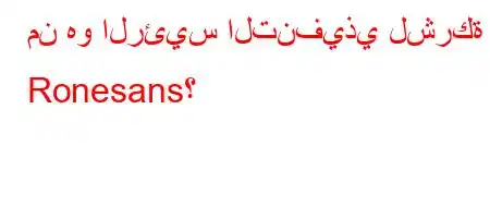 من هو الرئيس التنفيذي لشركة Ronesans؟